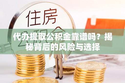 剑河代办提取公积金靠谱吗？揭秘背后的风险与选择
