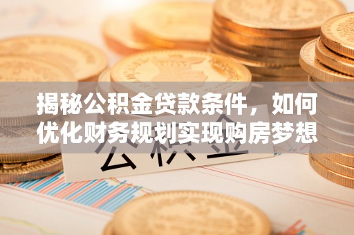 剑河揭秘公积金贷款条件，如何优化财务规划实现购房梦想