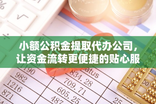 剑河小额公积金提取代办公司，让资金流转更便捷的贴心服务