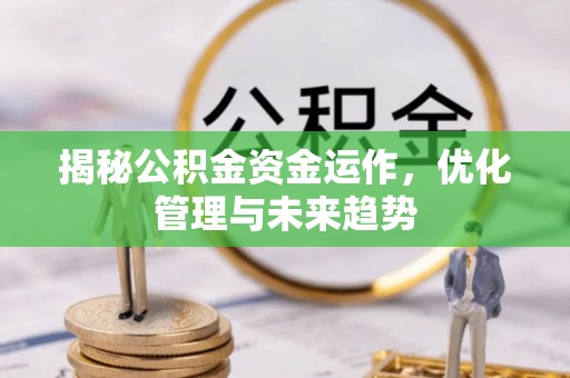 剑河揭秘公积金资金运作，优化管理与未来趋势