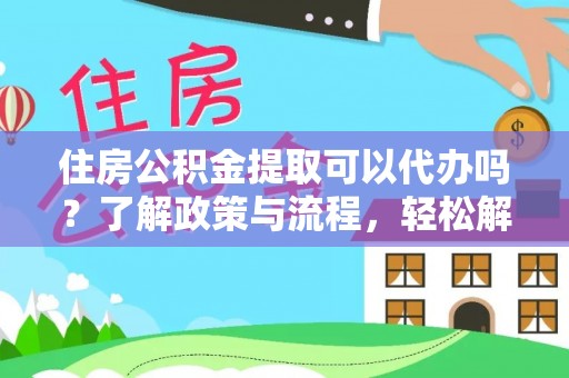 剑河住房公积金提取可以代办吗？了解政策与流程，轻松解决疑惑