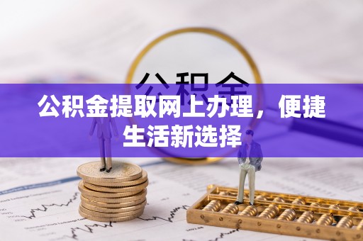 剑河公积金提取网上办理，便捷生活新选择