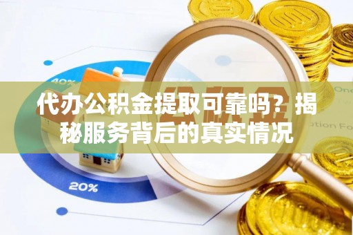 剑河代办公积金提取可靠吗？揭秘服务背后的真实情况
