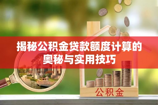剑河揭秘公积金贷款额度计算的奥秘与实用技巧