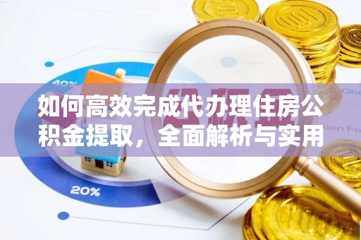 剑河如何高效完成代办理住房公积金提取，全面解析与实用技巧