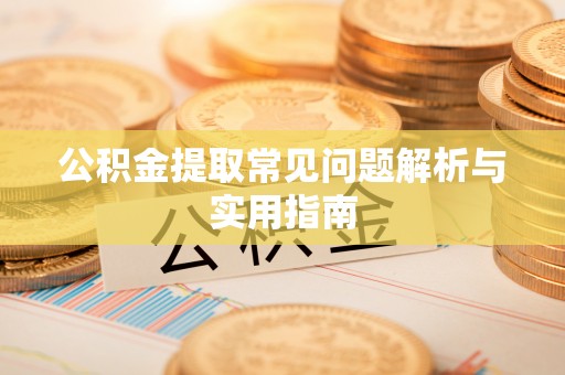 剑河公积金提取常见问题解析与实用指南