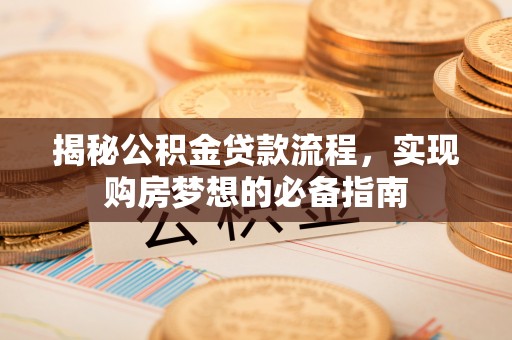 剑河揭秘公积金贷款流程，实现购房梦想的必备指南