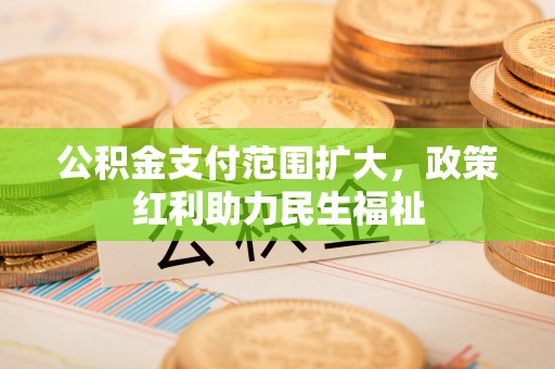 剑河公积金支付范围扩大，政策红利助力民生福祉