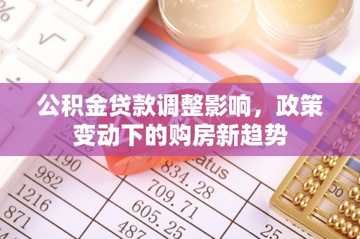 剑河公积金贷款调整影响，政策变动下的购房新趋势