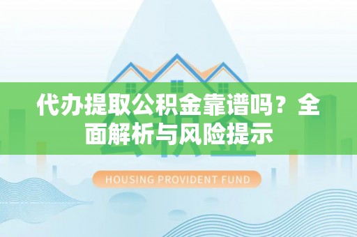 剑河代办提取公积金靠谱吗？全面解析与风险提示