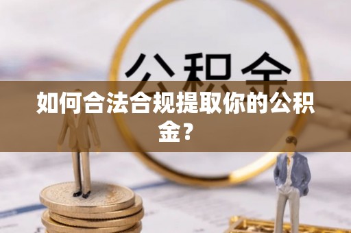 剑河如何合法合规提取你的公积金？
